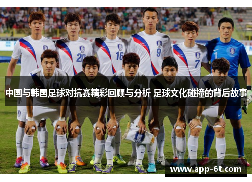 中国与韩国足球对抗赛精彩回顾与分析 足球文化碰撞的背后故事