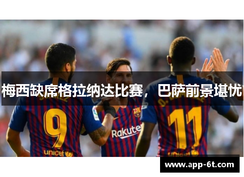 梅西缺席格拉纳达比赛，巴萨前景堪忧