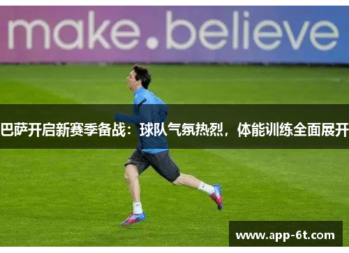 巴萨开启新赛季备战：球队气氛热烈，体能训练全面展开