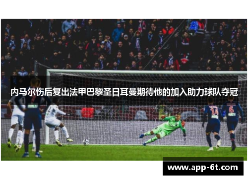 内马尔伤后复出法甲巴黎圣日耳曼期待他的加入助力球队夺冠