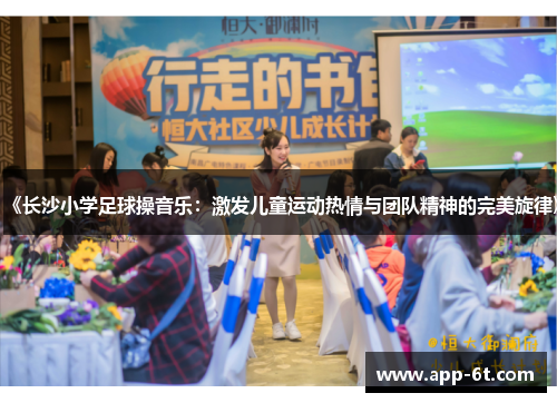《长沙小学足球操音乐：激发儿童运动热情与团队精神的完美旋律》