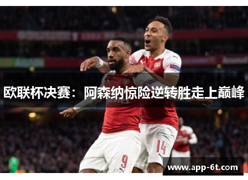 欧联杯决赛：阿森纳惊险逆转胜走上巅峰