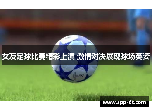 女友足球比赛精彩上演 激情对决展现球场英姿
