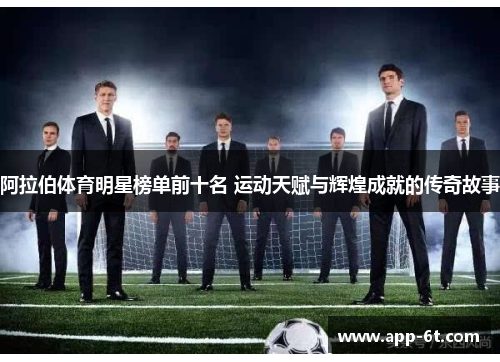 阿拉伯体育明星榜单前十名 运动天赋与辉煌成就的传奇故事