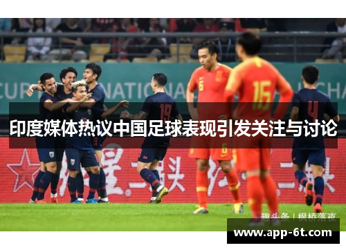 印度媒体热议中国足球表现引发关注与讨论