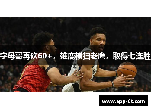 字母哥再砍60+，雄鹿横扫老鹰，取得七连胜