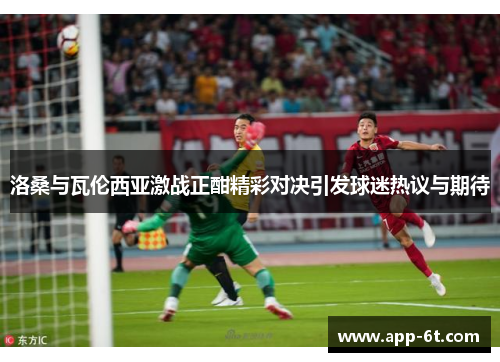 洛桑与瓦伦西亚激战正酣精彩对决引发球迷热议与期待