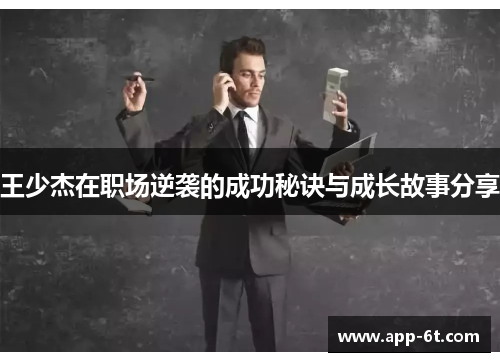 王少杰在职场逆袭的成功秘诀与成长故事分享