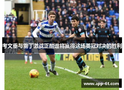 考文垂与雷丁激战正酣谁将赢得这场英冠对决的胜利