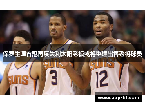 保罗生涯首冠再度失利太阳老板或将重建出售老将球员
